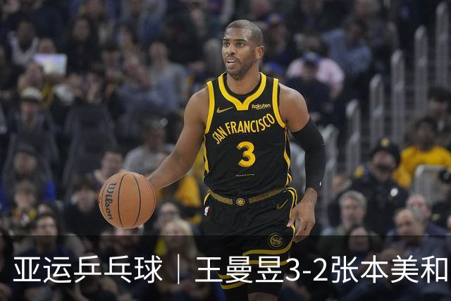 亚运乒乓球｜王曼昱3-2张本美和，国乒女团大比分2-0领先日本
