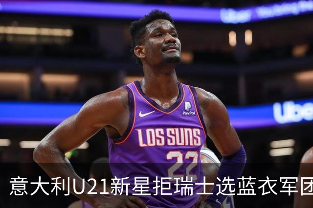 意大利U21新星拒瑞士选蓝衣军团：拉涅利亲自打电话