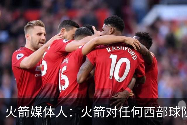 火箭媒体人：火箭对任何西部球队都有机会，他们能战胜马刺或雷霆